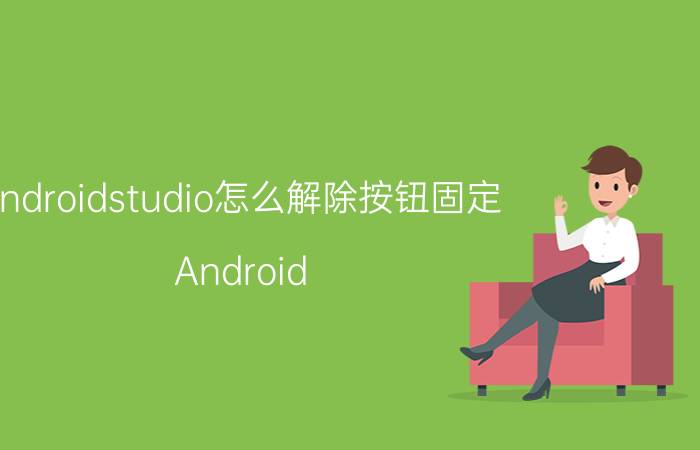 androidstudio怎么解除按钮固定 Android Studio 按钮   编码 解除 方法 